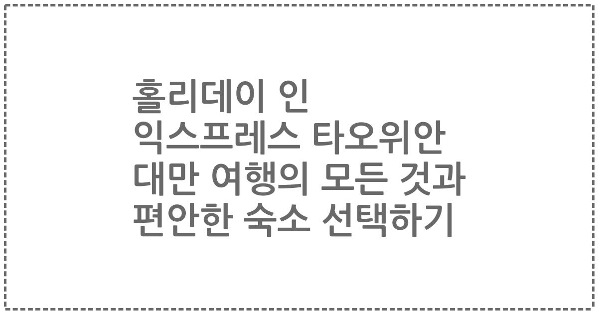 홀리데이 인 익스프레스 타오위안 대만 여행의 모든 것과 편안한 숙소 선택하기