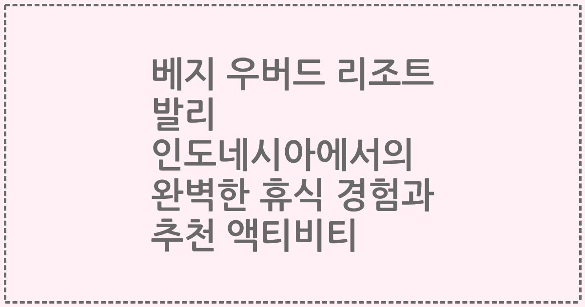 베지 우버드 리조트 발리 인도네시아에서의 완벽한 휴식 경험과 추천 액티비티