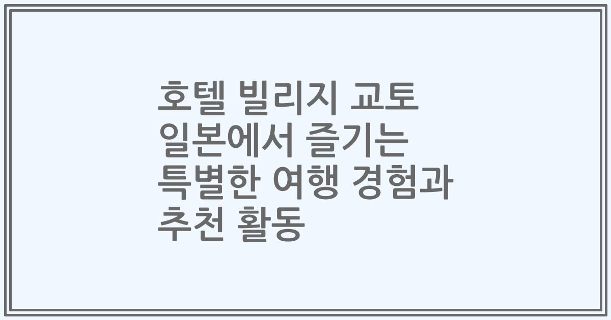 호텔 빌리지 교토 일본에서 즐기는 특별한 여행 경험과 추천 활동