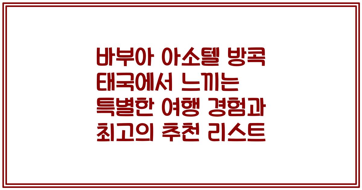 바부아 아소텔 방콕 태국에서 느끼는 특별한 여행 경험과 최고의 추천 리스트