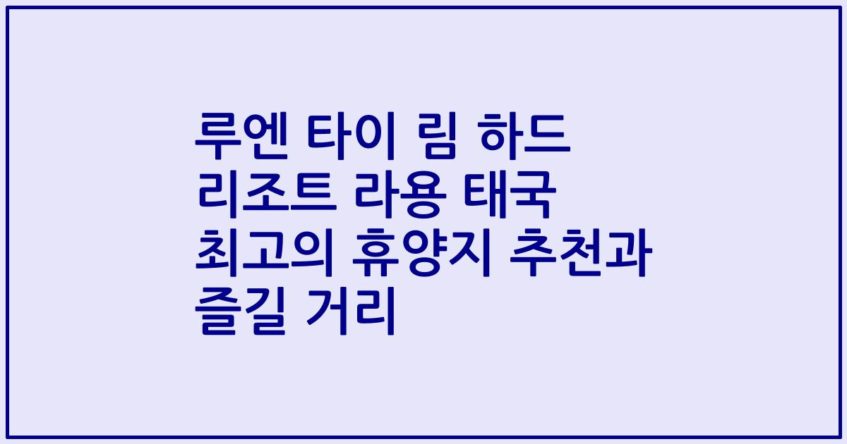 루엔 타이 림 하드 리조트 라용 태국 최고의 휴양지 추천과 즐길 거리