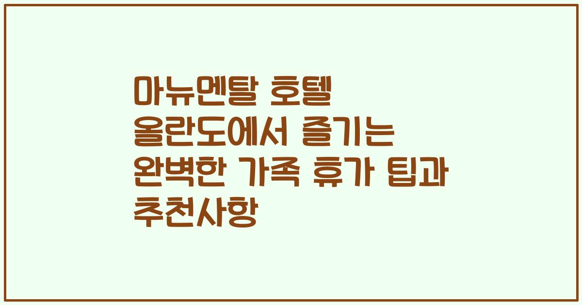 마뉴멘탈 호텔 올란도에서 즐기는 완벽한 가족 휴가 팁과 추천사항