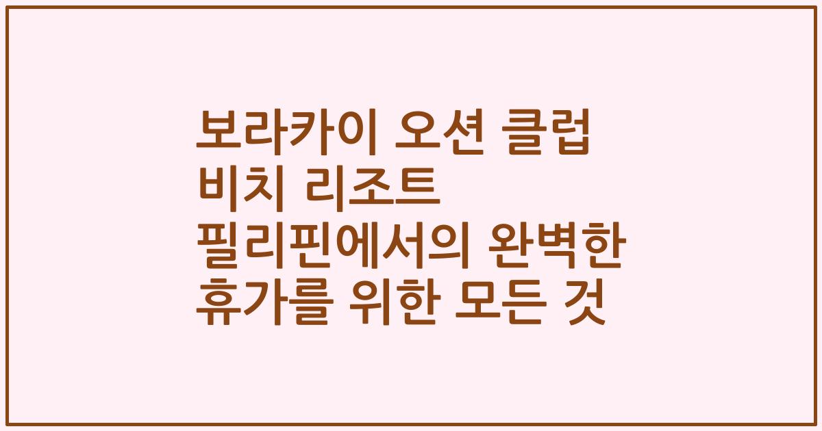 보라카이 오션 클럽 비치 리조트 필리핀에서의 완벽한 휴가를 위한 모든 것