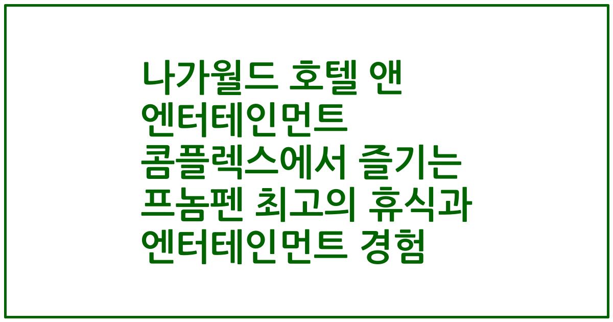 나가월드 호텔 앤 엔터테인먼트 콤플렉스에서 즐기는 프놈펜 최고의 휴식과 엔터테인먼트 경험