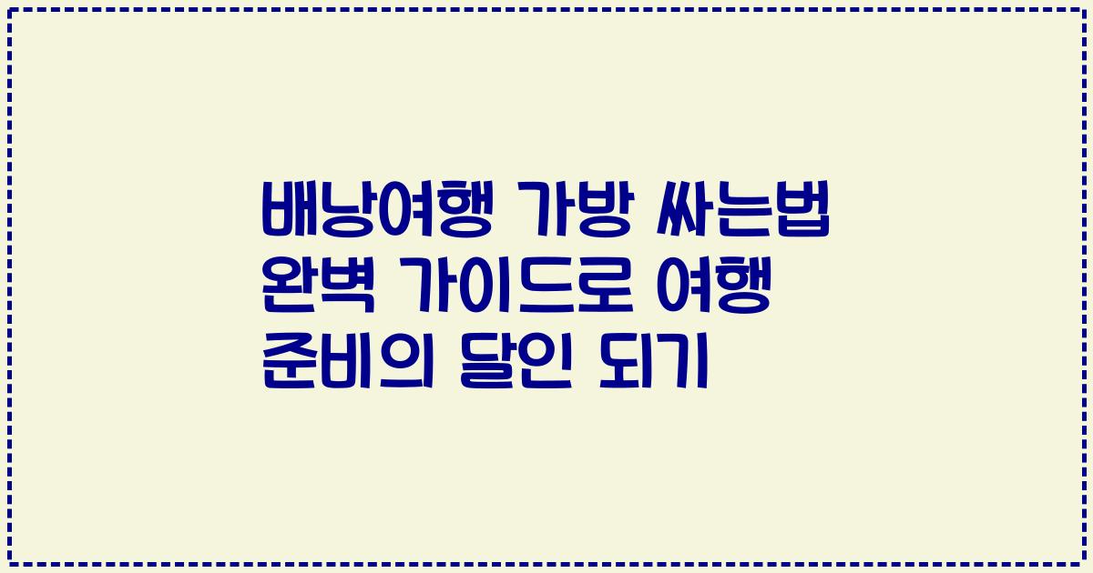 배낭여행 가방 싸는법 완벽 가이드로 여행 준비의 달인 되기