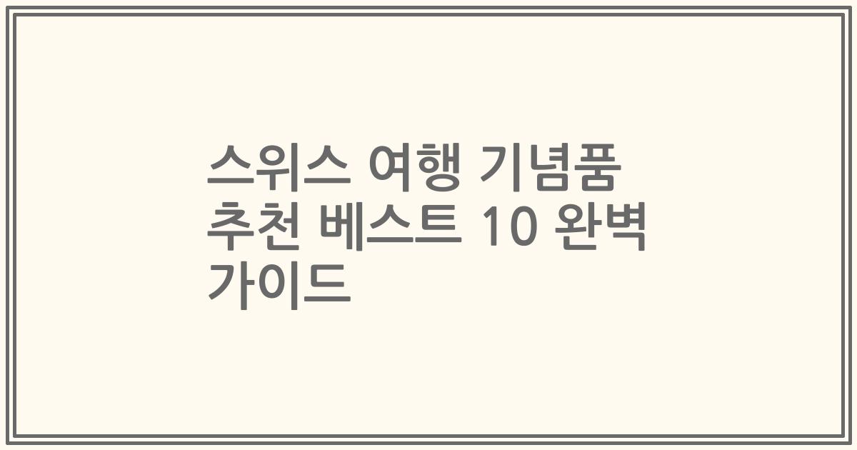 스위스 여행 기념품 추천 베스트 10 완벽 가이드