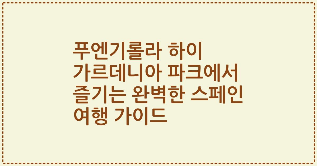 푸엔기롤라 하이 가르데니아 파크에서 즐기는 완벽한 스페인 여행 가이드