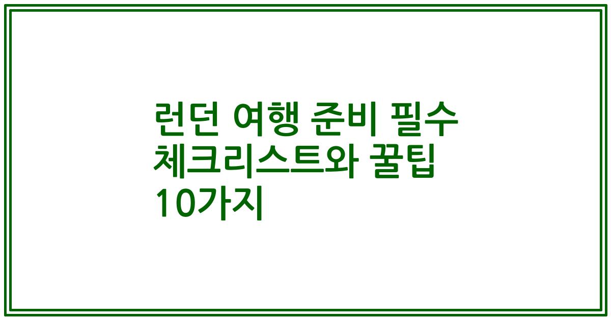 런던 여행 준비 필수 체크리스트와 꿀팁 10가지