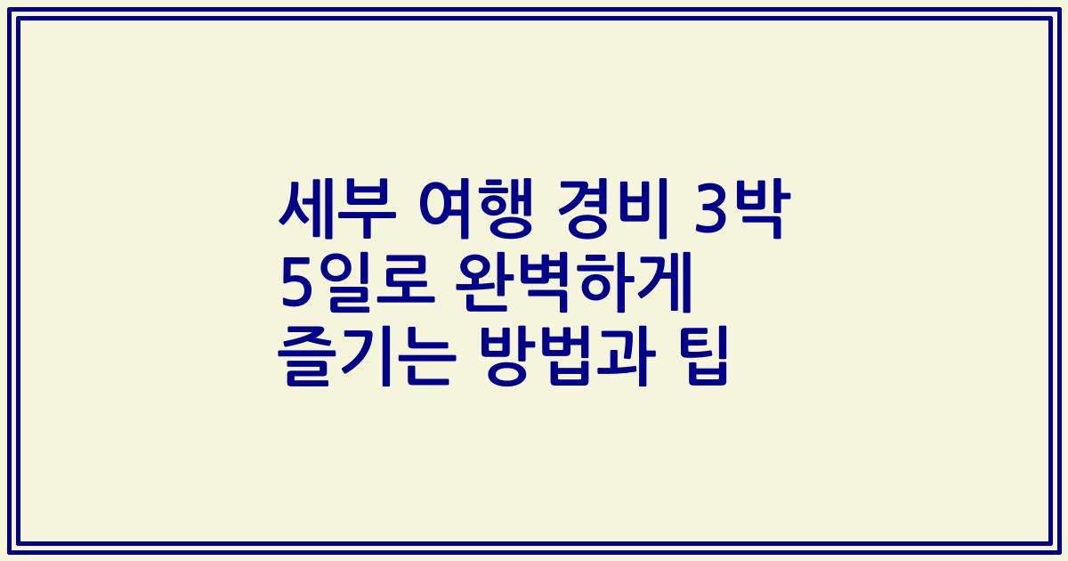 세부 여행 경비 3박 5일로 완벽하게 즐기는 방법과 팁