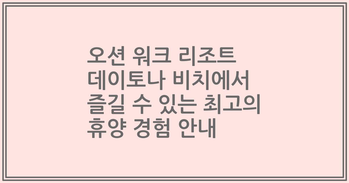 오션 워크 리조트 데이토나 비치에서 즐길 수 있는 최고의 휴양 경험 안내