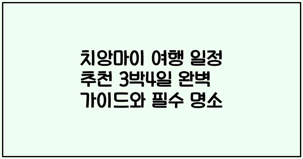 치앙마이 여행 일정 추천 3박4일 완벽 가이드와 필수 명소