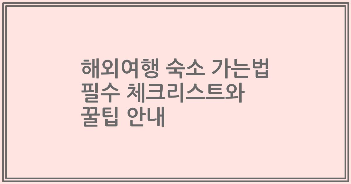 해외여행 숙소 가는법 필수 체크리스트와 꿀팁 안내