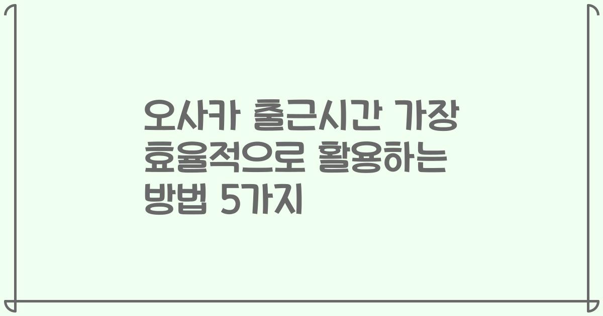 오사카 출근시간 가장 효율적으로 활용하는 방법 5가지