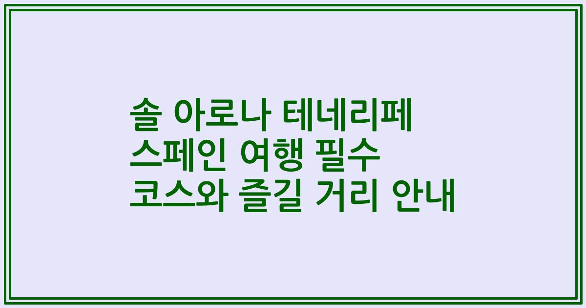 솔 아로나 테네리페 스페인 여행 필수 코스와 즐길 거리 안내