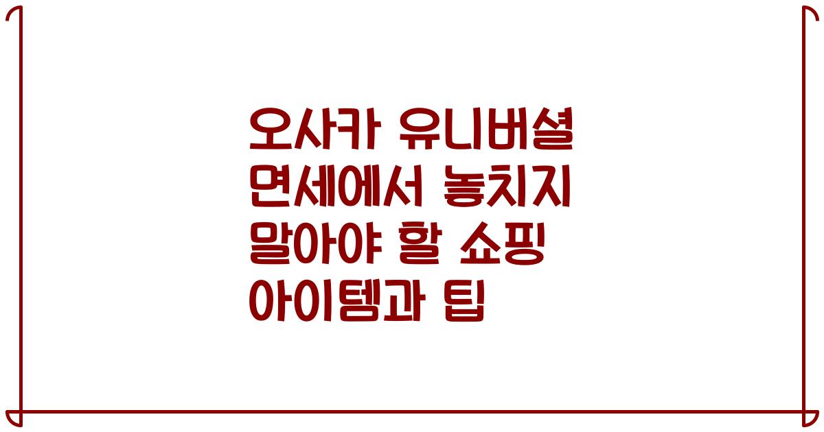 오사카 유니버셜 면세에서 놓치지 말아야 할 쇼핑 아이템과 팁