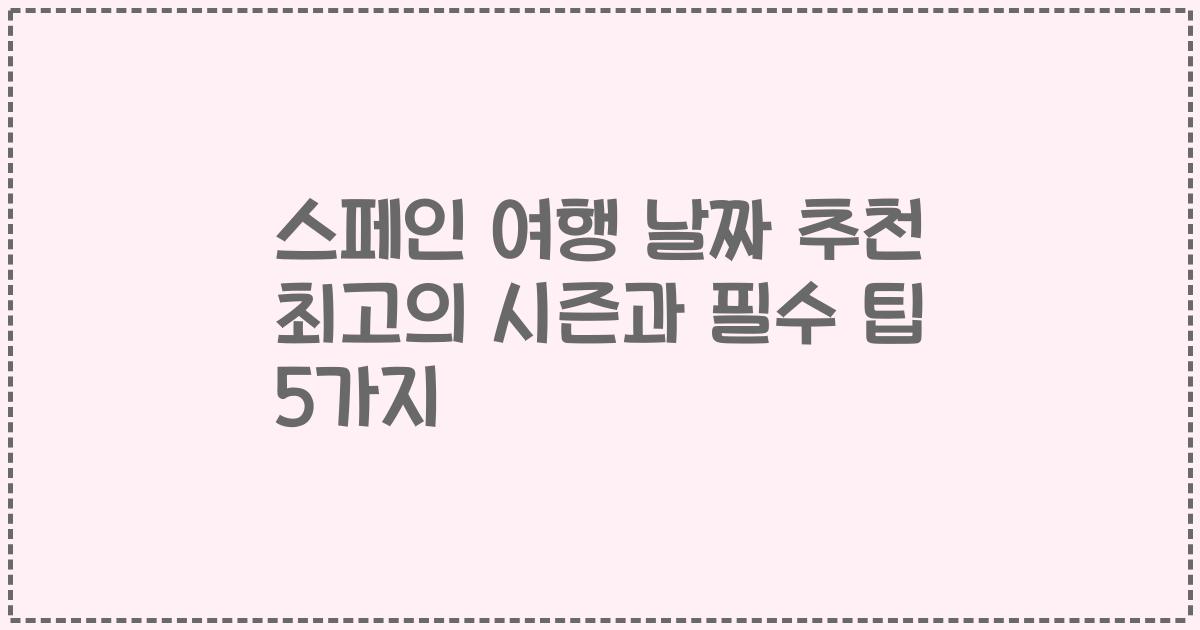 스페인 여행 날짜 추천 최고의 시즌과 필수 팁 5가지