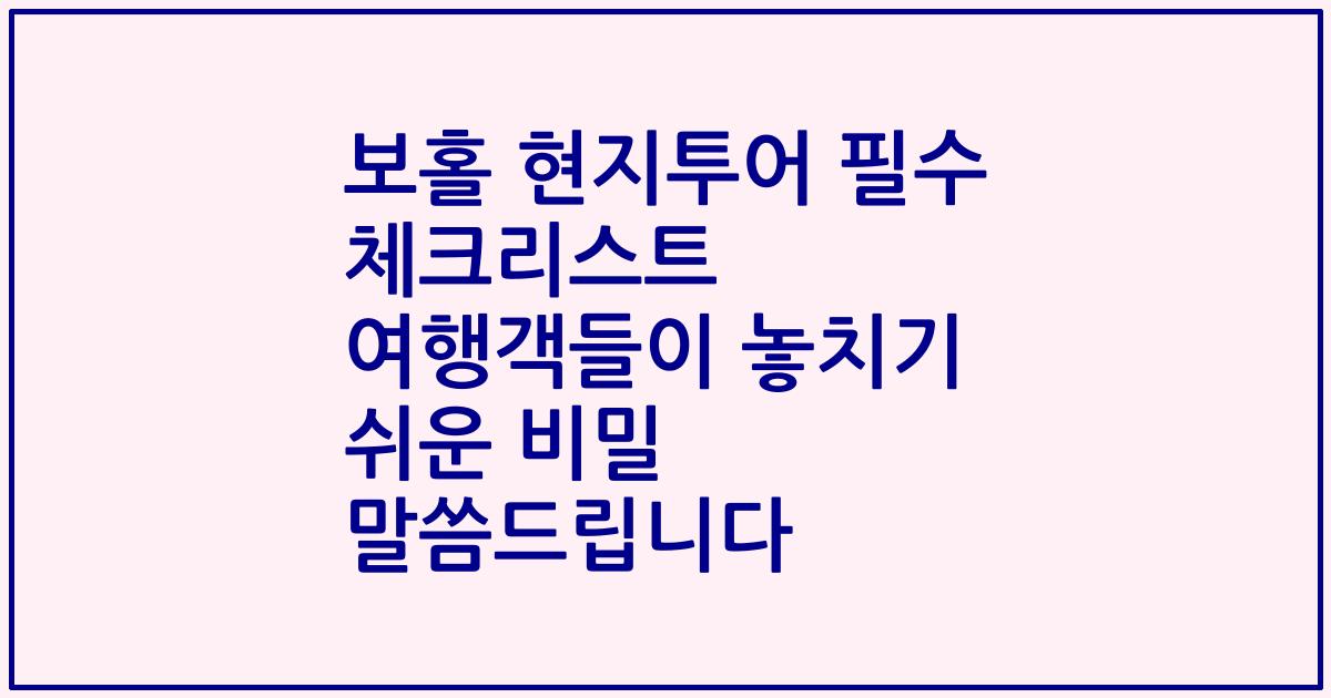 보홀 현지투어 필수 체크리스트 여행객들이 놓치기 쉬운 비밀 말씀드립니다