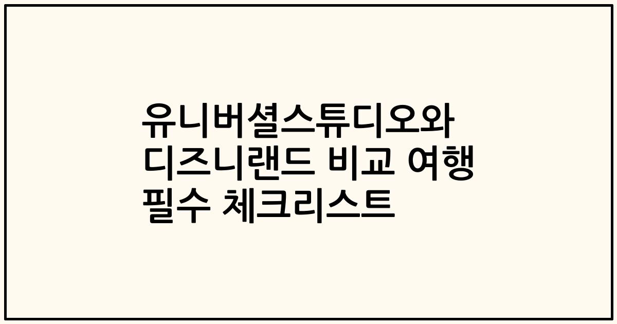 유니버셜스튜디오와 디즈니랜드 비교 여행 필수 체크리스트