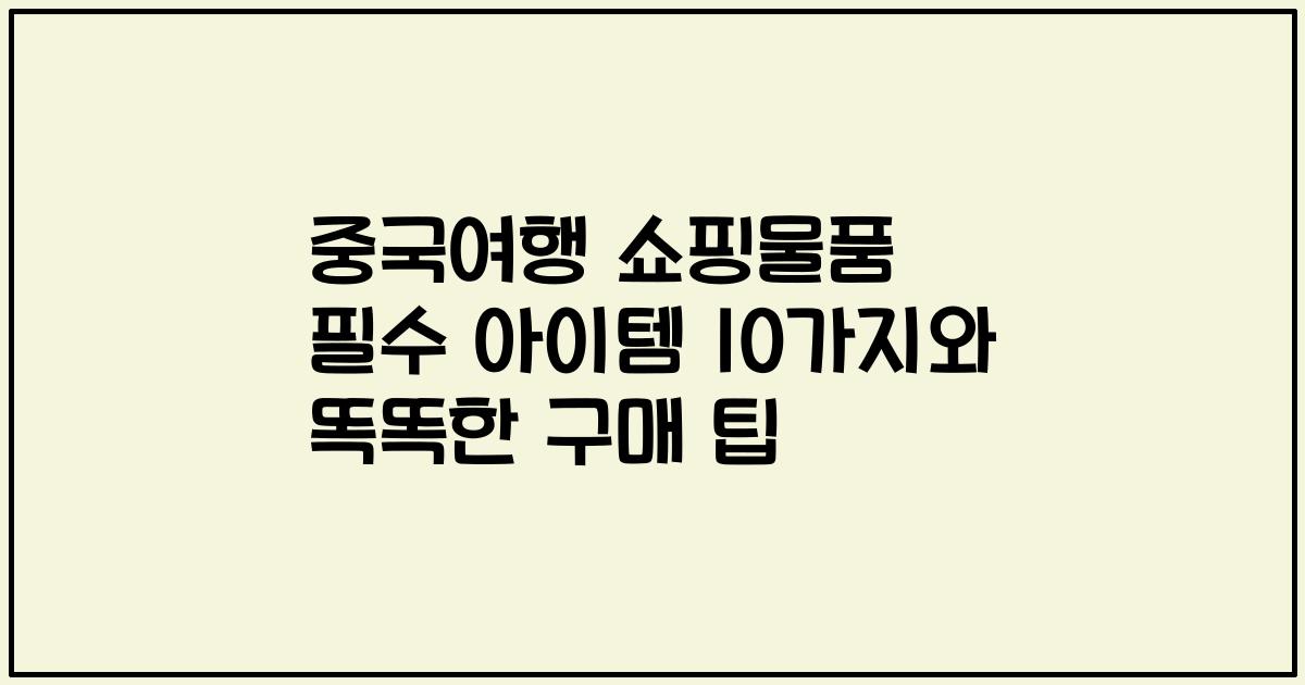 중국여행 쇼핑물품 필수 아이템 10가지와 똑똑한 구매 팁