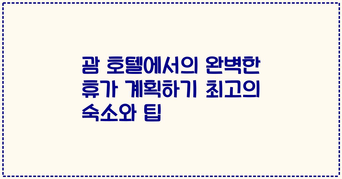 괌 호텔에서의 완벽한 휴가 계획하기 최고의 숙소와 팁