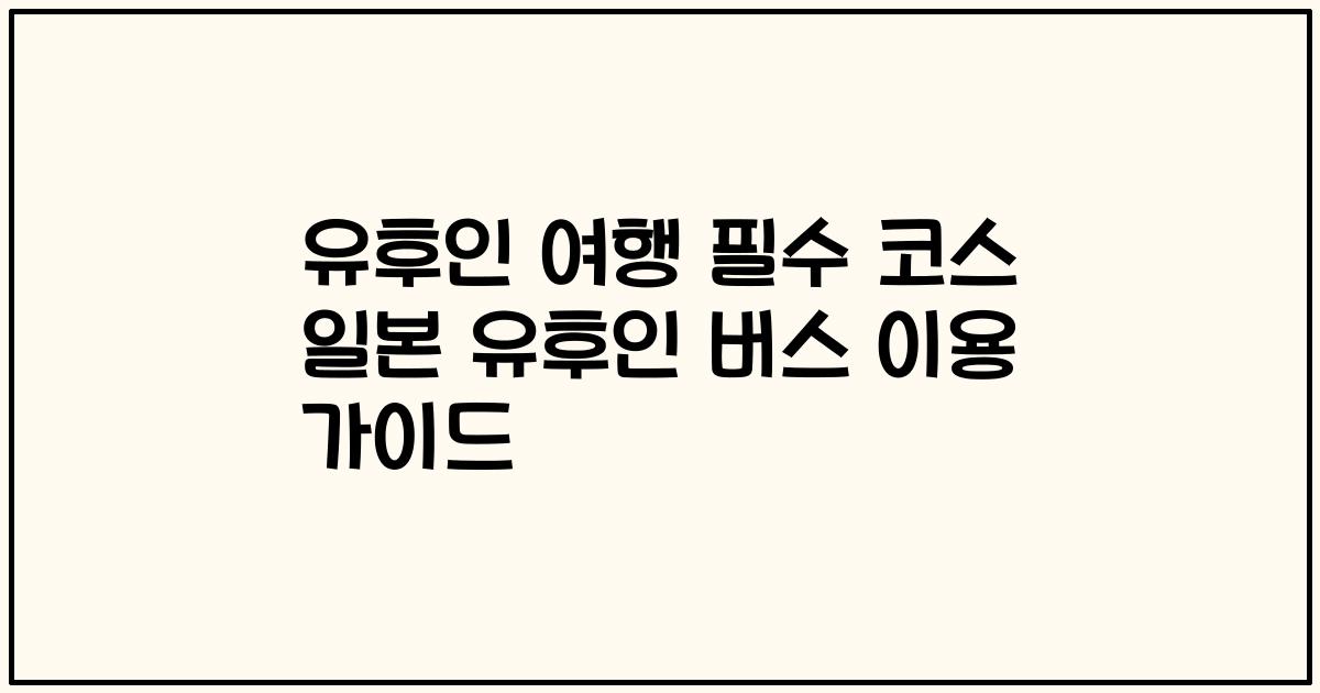 유후인 여행 필수 코스 일본 유후인 버스 이용 가이드