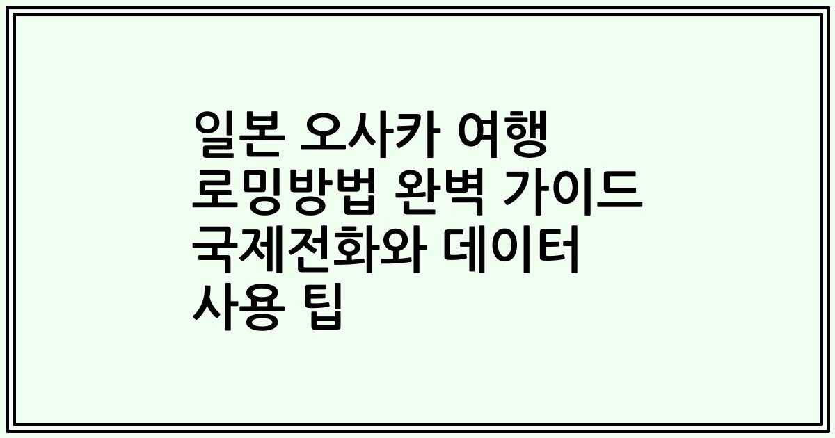 일본 오사카 여행 로밍방법 완벽 가이드 국제전화와 데이터 사용 팁