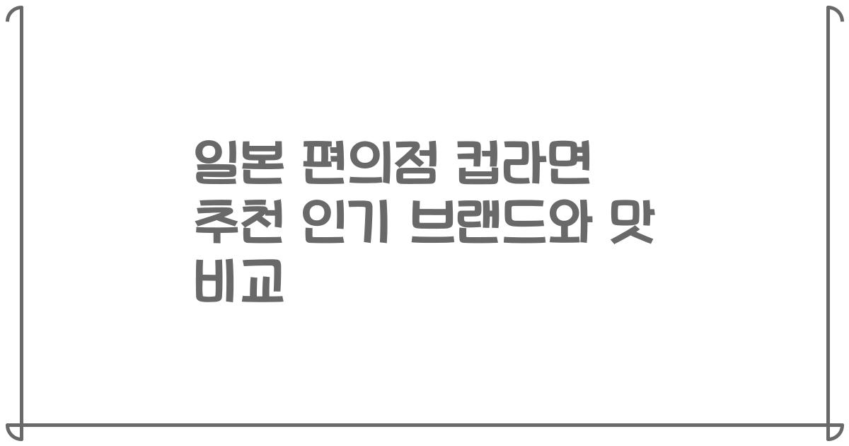 일본 편의점 컵라면 추천 인기 브랜드와 맛 비교