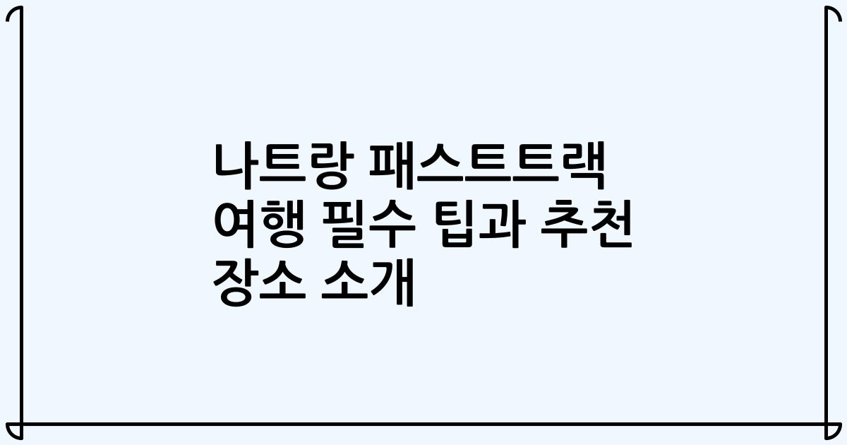 나트랑 패스트트랙 여행 필수 팁과 추천 장소 소개