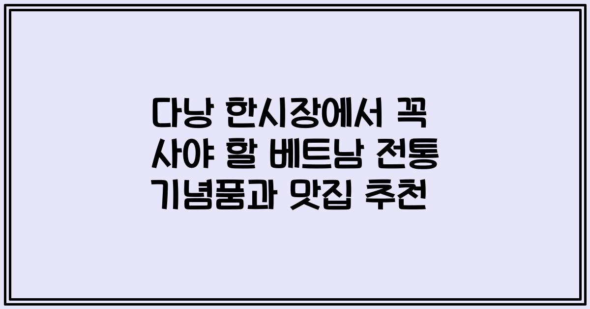 다낭 한시장에서 꼭 사야 할 베트남 전통 기념품과 맛집 추천