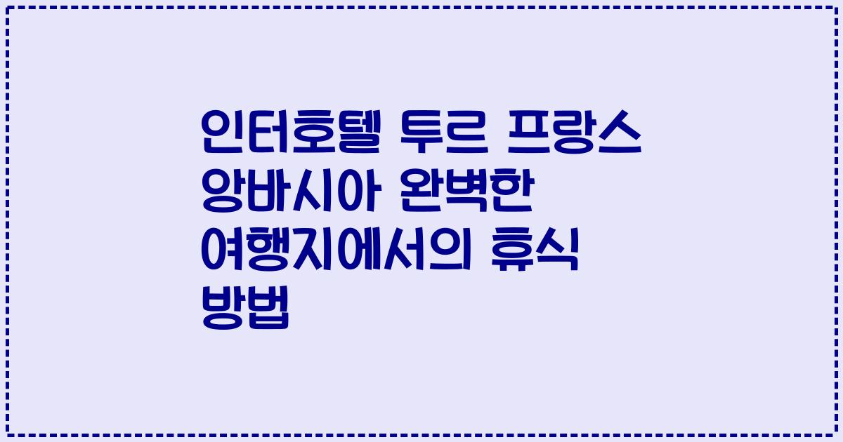 인터호텔 투르 프랑스 앙바시아 완벽한 여행지에서의 휴식 방법