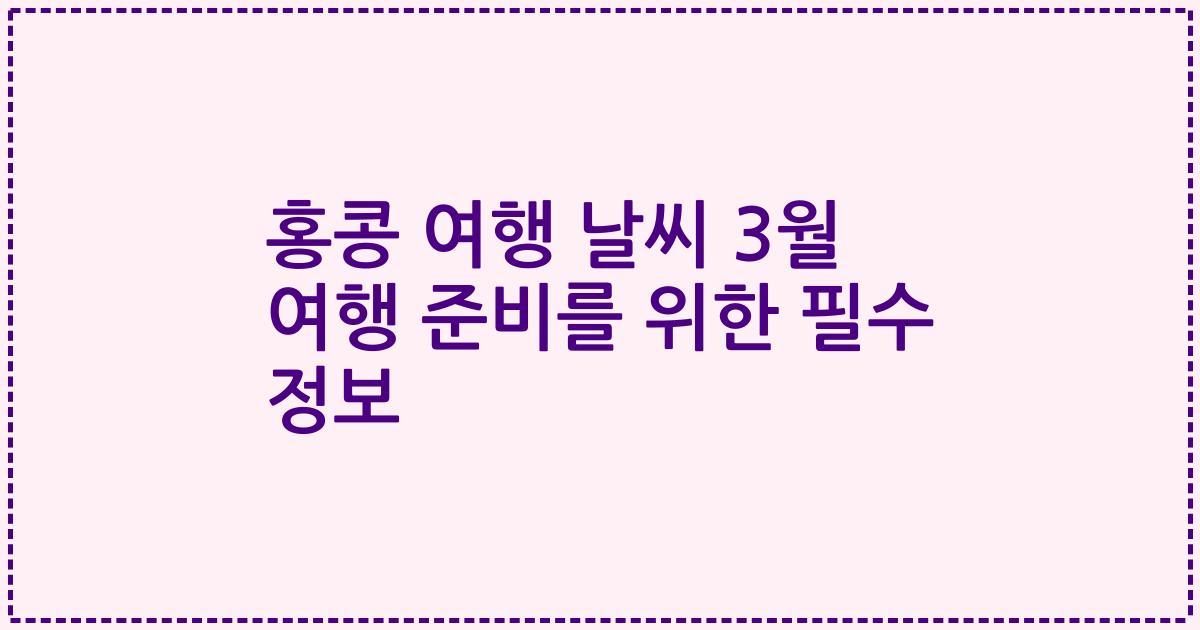 홍콩 여행 날씨 3월 여행 준비를 위한 필수 정보