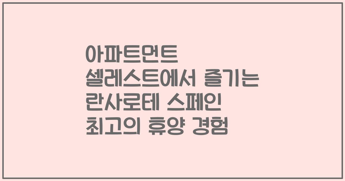 아파트먼트 셀레스트에서 즐기는 란사로테 스페인 최고의 휴양 경험