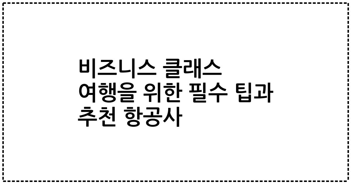 비즈니스 클래스 여행을 위한 필수 팁과 추천 항공사