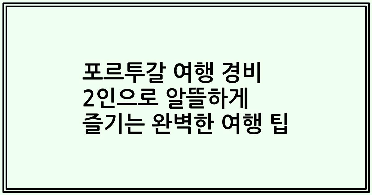 포르투갈 여행 경비 2인으로 알뜰하게 즐기는 완벽한 여행 팁