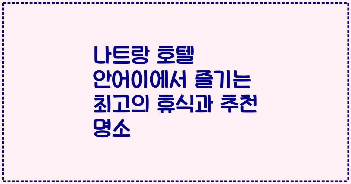 나트랑 호텔 안어이에서 즐기는 최고의 휴식과 추천 명소