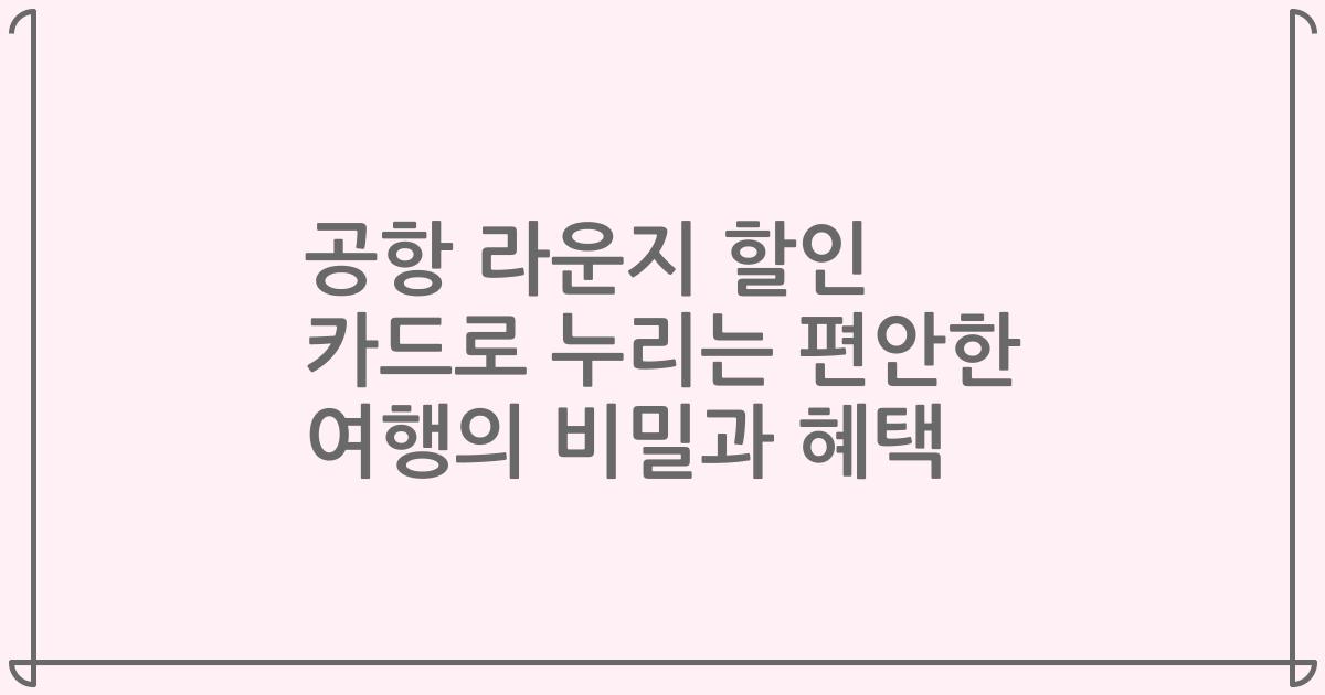 공항 라운지 할인 카드로 누리는 편안한 여행의 비밀과 혜택