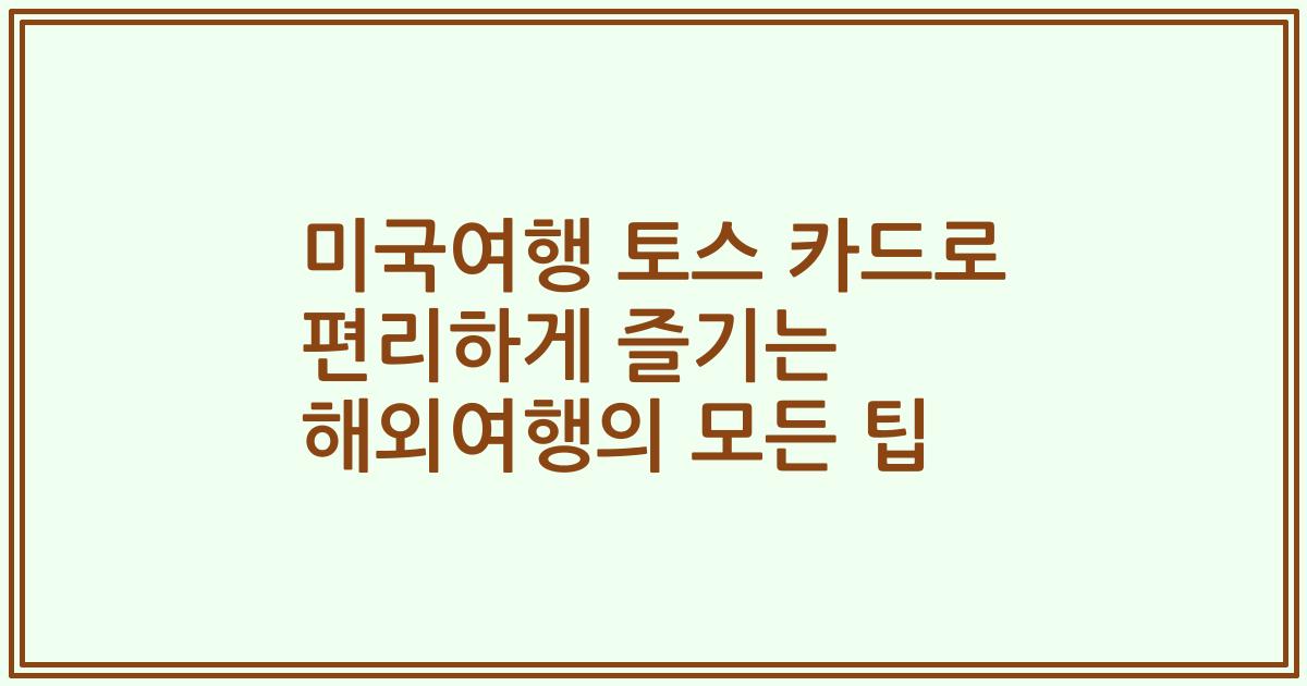 미국여행 토스 카드로 편리하게 즐기는 해외여행의 모든 팁