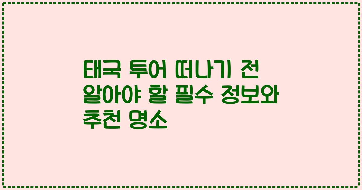 태국 투어 떠나기 전 알아야 할 필수 정보와 추천 명소