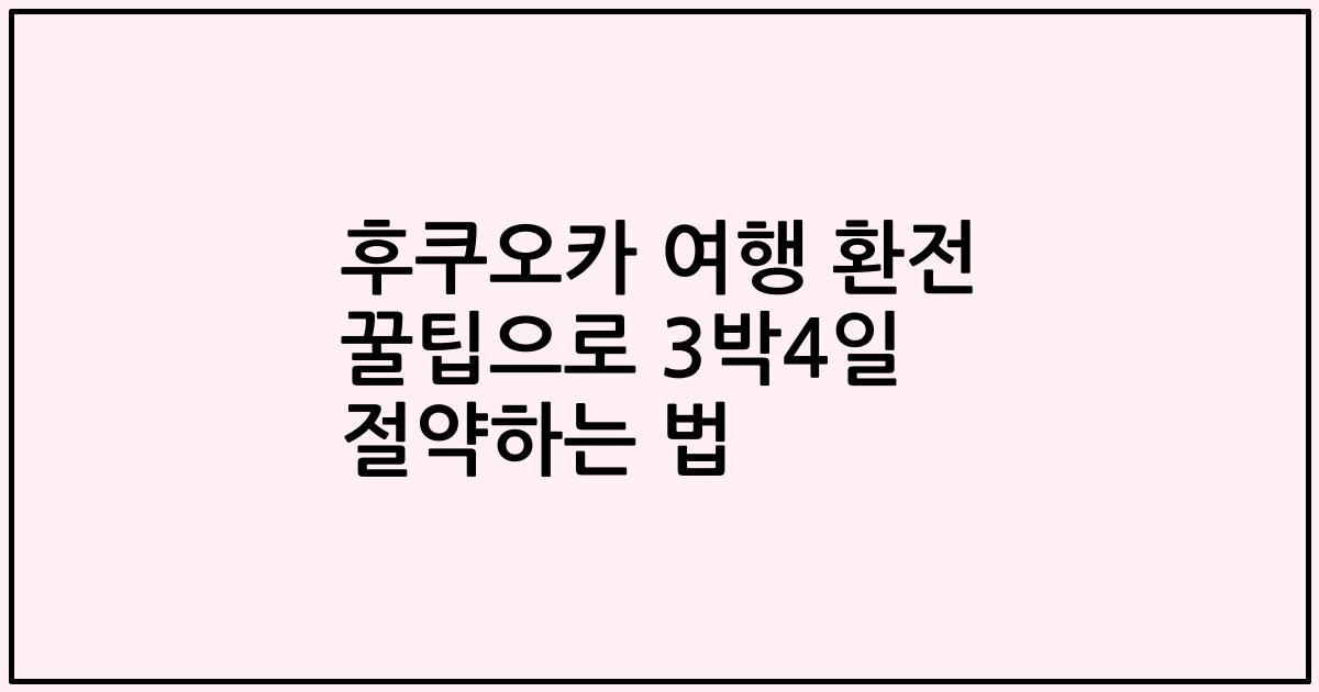 후쿠오카 여행 환전 꿀팁으로 3박4일 절약하는 법