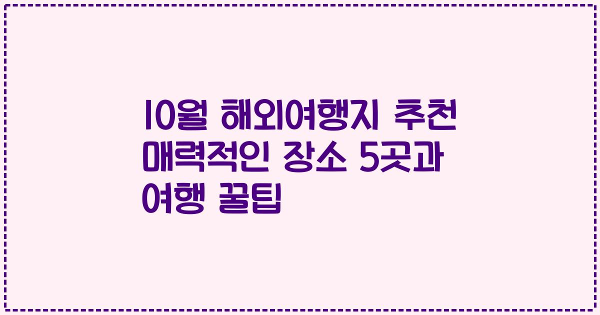 10월 해외여행지 추천 매력적인 장소 5곳과 여행 꿀팁