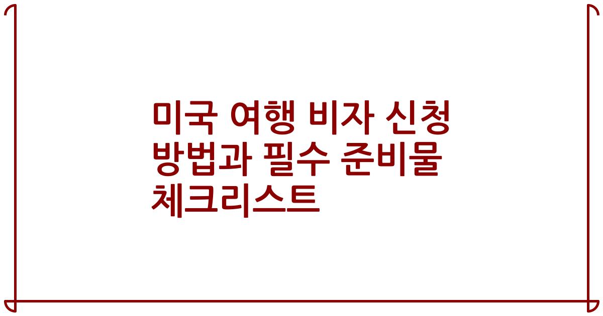 미국 여행 비자 신청 방법과 필수 준비물 체크리스트