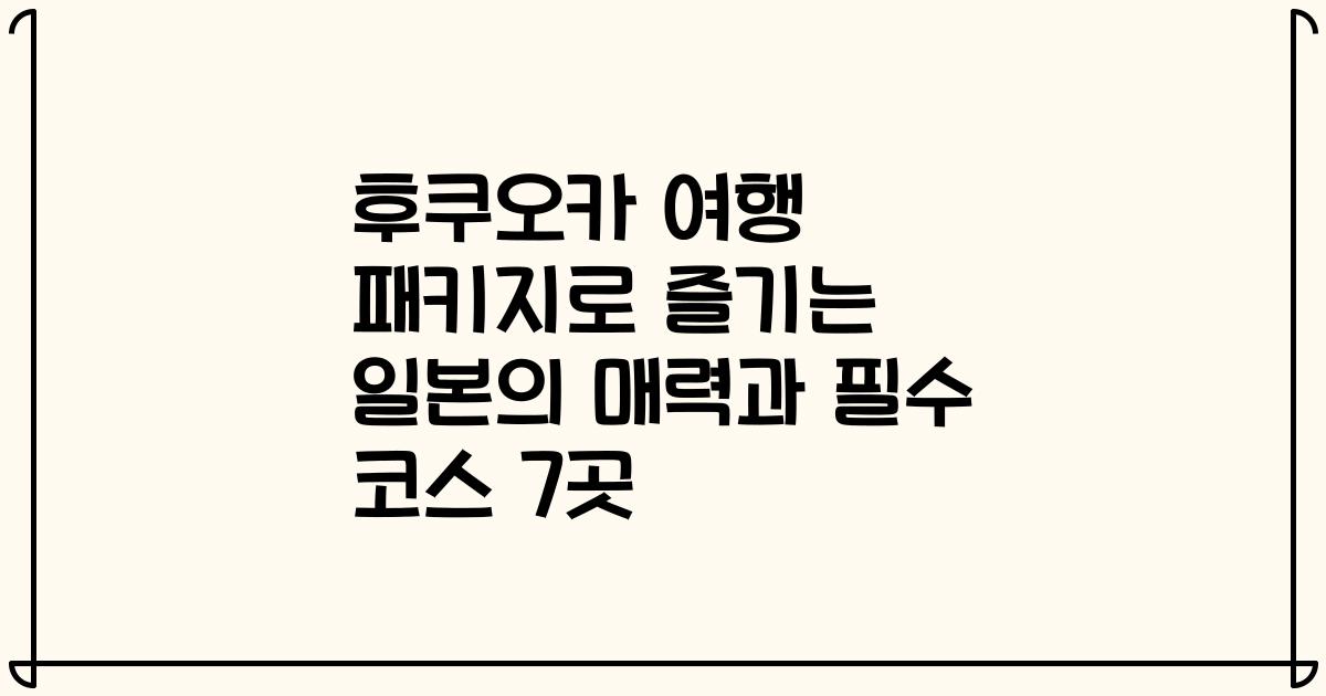 후쿠오카 여행 패키지로 즐기는 일본의 매력과 필수 코스 7곳