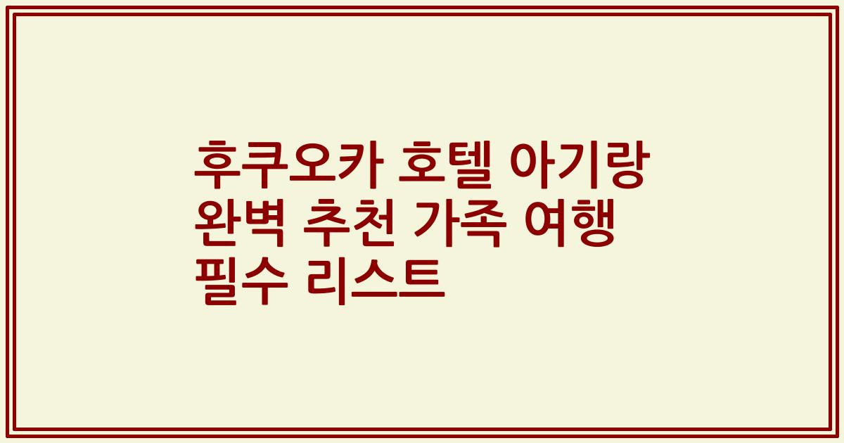 후쿠오카 호텔 아기랑 완벽 추천 가족 여행 필수 리스트