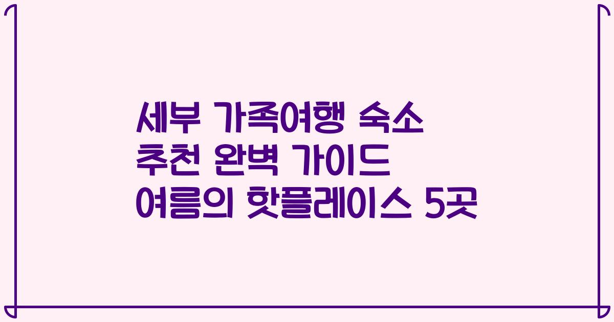 세부 가족여행 숙소 추천 완벽 가이드 여름의 핫플레이스 5곳