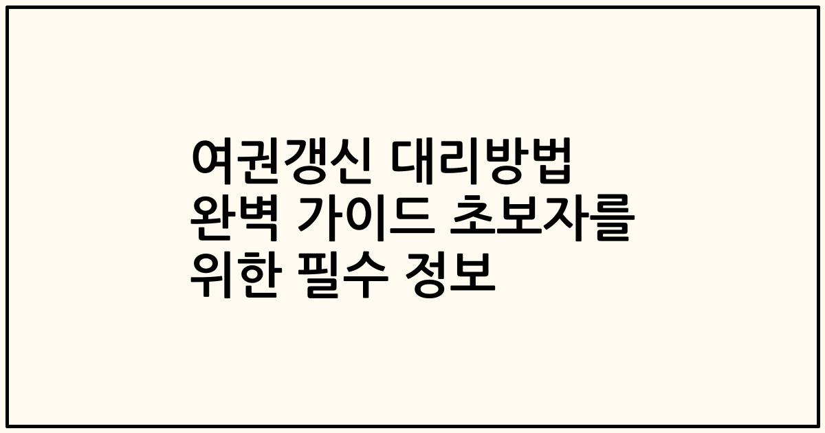 여권갱신 대리방법 완벽 가이드 초보자를 위한 필수 정보