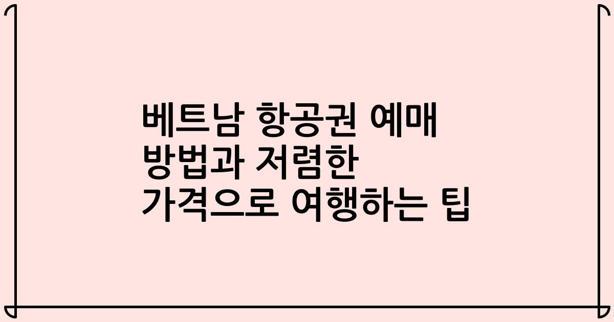 베트남 항공권 예매 방법과 저렴한 가격으로 여행하는 팁