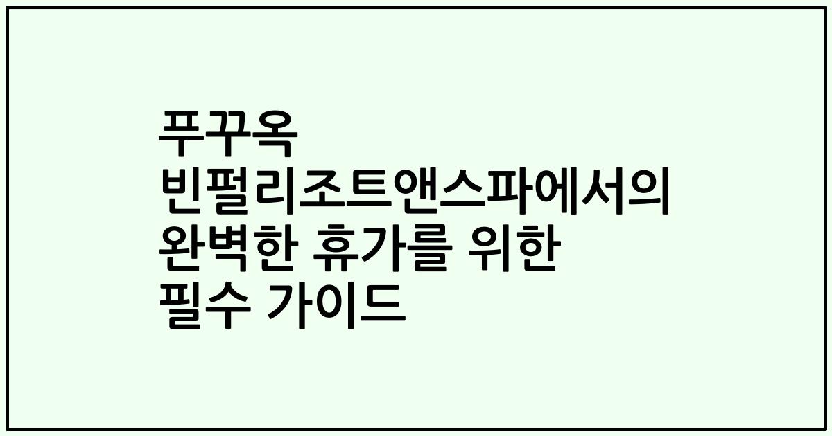 푸꾸옥 빈펄리조트앤스파에서의 완벽한 휴가를 위한 필수 가이드