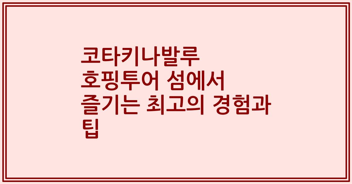 코타키나발루 호핑투어 섬에서 즐기는 최고의 경험과 팁