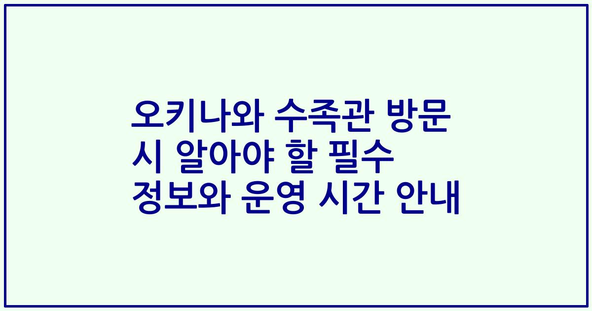 오키나와 수족관 방문 시 알아야 할 필수 정보와 운영 시간 안내