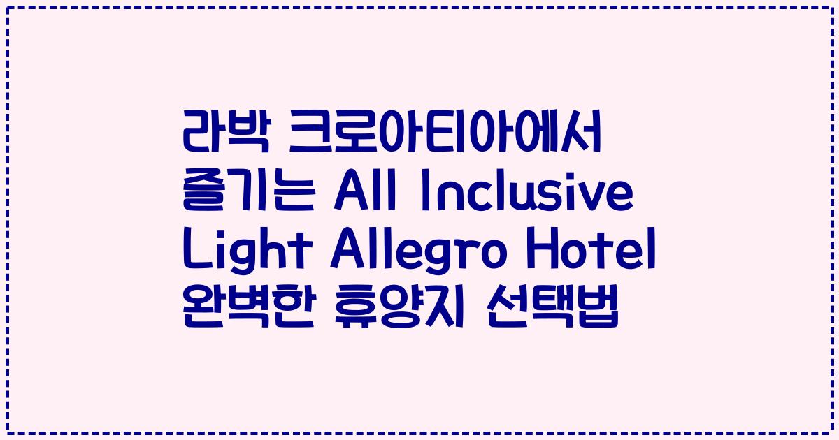 라박 크로아티아에서 즐기는 All Inclusive Light Allegro Hotel 완벽한 휴양지 선택법
